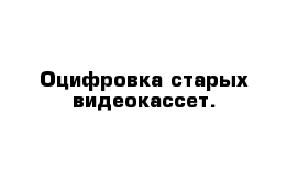 Оцифровка старых видеокассет.